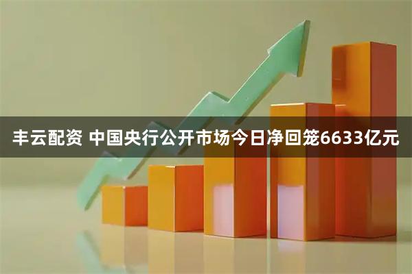 丰云配资 中国央行公开市场今日净回笼6633亿元