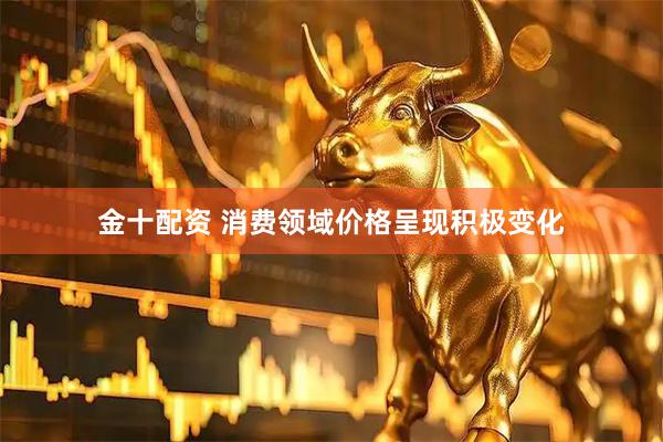 金十配资 消费领域价格呈现积极变化