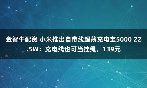 金智牛配资 小米推出自带线超薄充电宝5000 22.5W：充电线也可当挂绳，139元