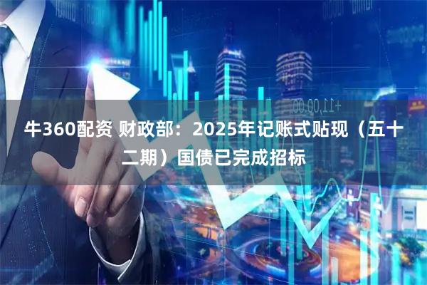牛360配资 财政部：2025年记账式贴现（五十二期）国债已完成招标