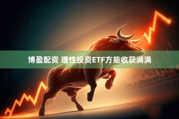 博盈配资 理性投资ETF方能收获满满