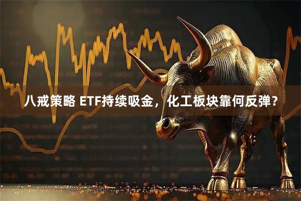 八戒策略 ETF持续吸金，化工板块靠何反弹？