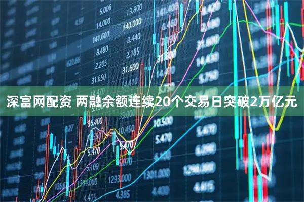 深富网配资 两融余额连续20个交易日突破2万亿元