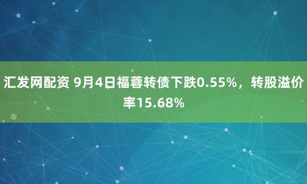 汇发网配资 9月4日福蓉转债下跌0.55%，转股溢价率15.68%