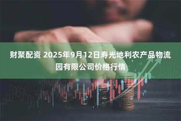财聚配资 2025年9月12日寿光地利农产品物流园有限公司价格行情