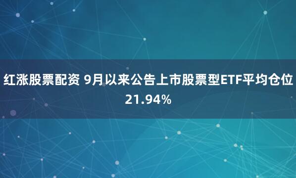 红涨股票配资 9月以来公告上市股票型ETF平均仓位21.94%