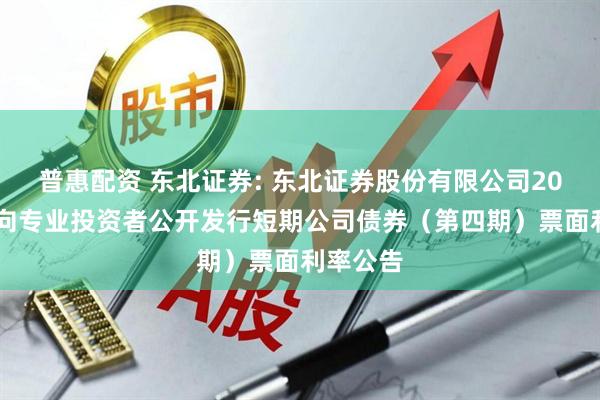 普惠配资 东北证券: 东北证券股份有限公司2025年面向专业投资者公开发行短期公司债券（第四期）票面利率公告